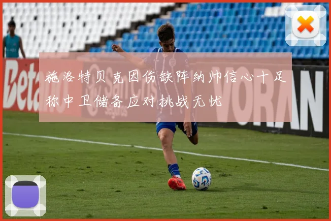 施洛特贝克因伤缺阵纳帅信心十足称中卫储备应对挑战无忧