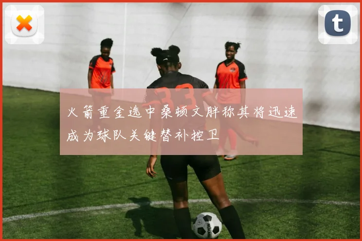 火箭重金选中桑顿文胖称其将迅速成为球队关键替补控卫