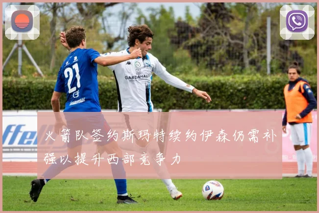 火箭队签约斯玛特续约伊森仍需补强以提升西部竞争力