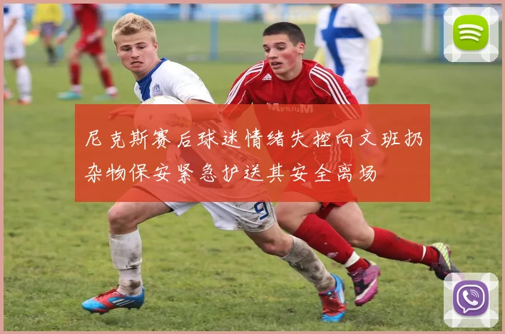 尼克斯赛后球迷情绪失控向文班扔杂物保安紧急护送其安全离场