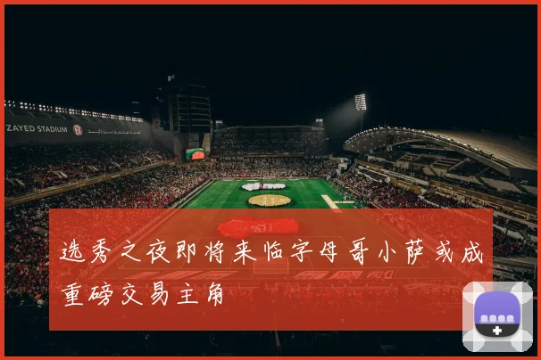 选秀之夜即将来临字母哥小萨或成重磅交易主角