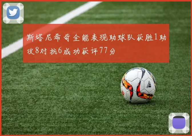 斯塔尼希奇全能表现助球队获胜1助攻8对抗6成功获评77分
