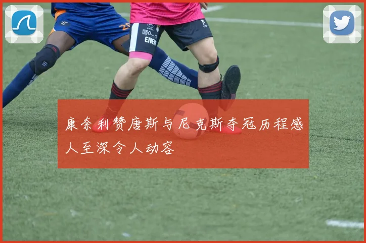 康奈利赞唐斯与尼克斯夺冠历程感人至深令人动容